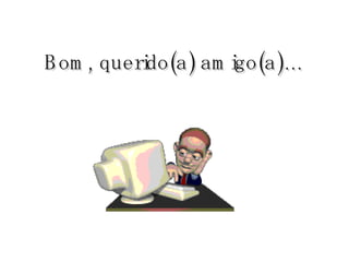 Bom, querido(a) amigo(a)… 