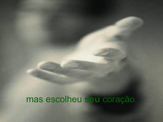 mas escolheu  seu  coração. 