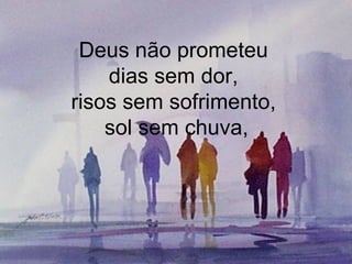 Deus não prometeu  dias sem dor,  risos sem sofrimento,  sol sem chuva, 