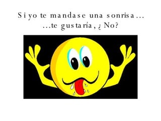 Si yo te mandase una sonrisa… …te gustaría, ¿No? 