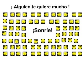 ¡ Alguien te quiere mucho ! ¡Sonríe! 