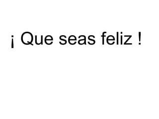 ¡ Que seas feliz ! 