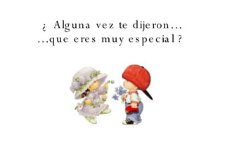 ¿ Alguna vez te dijeron… …que eres muy especial ?   