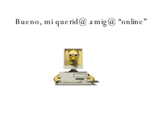 Bueno, mi querid@ amig@ “online” 