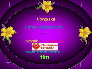 Formatação e apresentação Coringa  slides E-mail [email_address] www.mensagensvirtuais.com.br musica Ana gabriel ( simplesmente amigo ) fim 