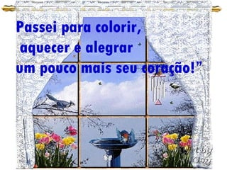 Passei para colorir, aquecer e alegrar um pouco mais seu coração!”
