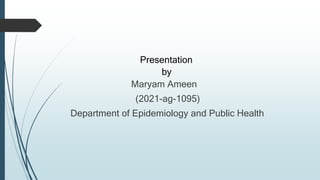 Presentation
by
Maryam Ameen
(2021-ag-1095)
Department of Epidemiology and Public Health
 
