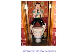 pour appre ndre aux e nfants à pous s e r !
 