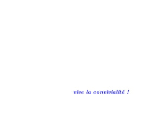 vive la convivialité !
 
