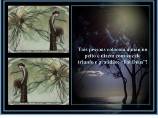 Tais pessoas colocam a mão no peito e dizem com voz de triunfo e gratidão: “Foi Deus”! 