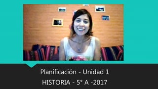 Planificación - Unidad 1
HISTORIA - 5° A -2017
 