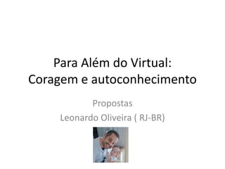Para Além do Virtual:
Coragem e autoconhecimento
Propostas
Leonardo Oliveira ( RJ-BR)
 