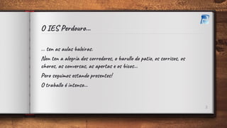 O IES Perdouro...
… ten as aulas baleiras.
Non ten a alegría dos corredores, o barullo do patio, os sorrisos, os
choros, a...