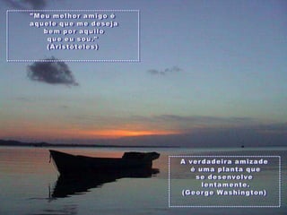 "Meumelhor amigo éaqueleque me desejabemporaquiloqueeu sou." (Aristóteles) A verdadeiraamizadeé umaplantaquese desenvolvelentamente. (George Washington)