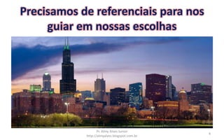 Precisamos de referenciais para nos
guiar em nossas escolhas
Pr. Almy Alves Junior
http://almyalves.blogspot.com.br
4
 