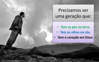 Precisamos ser
uma geração que:
• Tem os pés na terra
• Tem os olhos no céu
• Tem o coração em Deus
Pr. Almy Alves Junior
http://almyalves.blogspot.com.br
5
 