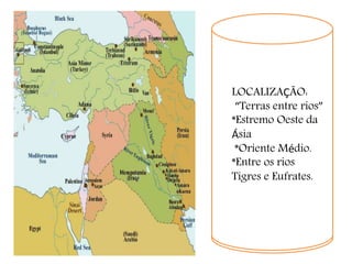 LOCALIZAÇÃO:
“Terras entre rios”
*Estremo Oeste da
Ásia
*Oriente Médio.
*Entre os rios
Tigres e Eufrates.
 
