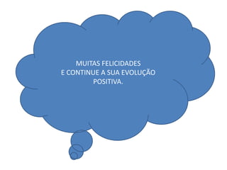 MUITAS FELICIDADES
E CONTINUE A SUA EVOLUÇÃO
POSITIVA.
 