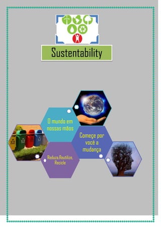 Sustentability
i

O mundo em
nossas mãos

Reduza,Reutilize,
Recicle

Começe por
você a
mudança

 