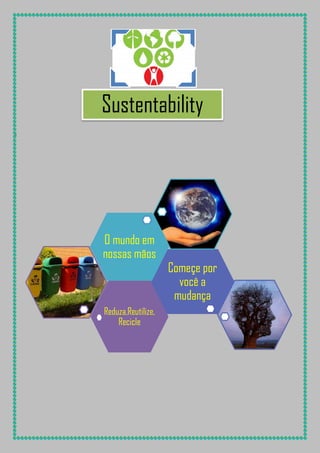 Sustentability
i

O mundo em
nossas mãos

Reduza,Reutilize,
Recicle

Começe por
você a
mudança

 