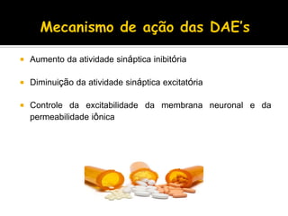  Aumento da atividade sináptica inibitória
 Diminuição da atividade sináptica excitatória
 Controle da excitabilidade da membrana neuronal e da
permeabilidade iônica
 