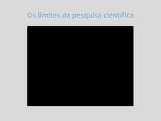 Os limites da pesquisa científica
 