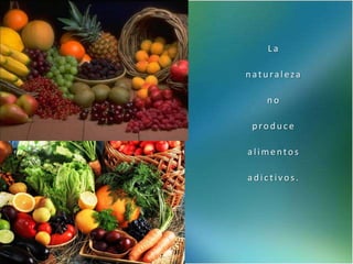 La
naturaleza
no
produce

alimentos
adictivos.

 