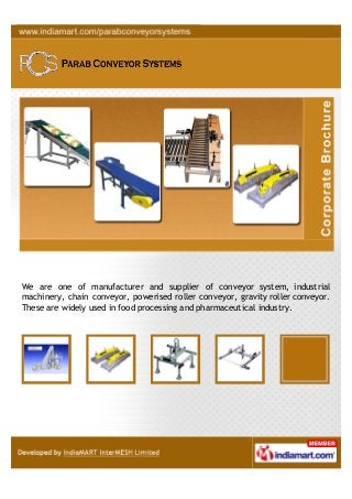 We are one of manufacturer and supplier of conveyor system, industrial
machinery, chain conveyor, powerised roller conveyor, gravity roller conveyor.
These are widely used in food processing and pharmaceutical industry.
 