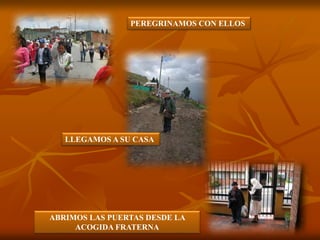 PEREGRINAMOS CON ELLOS
LLEGAMOS A SU CASA
ABRIMOS LAS PUERTAS DESDE LA
ACOGIDA FRATERNA
