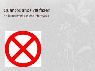 Quantos anos vai fazer
• Não podemos dar essa informaçao
 