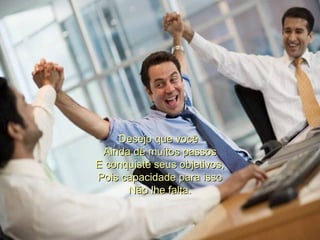 Desejo que você  Ainda dê muitos passos E conquiste seus objetivos, Pois capacidade para isso Não lhe falta. 