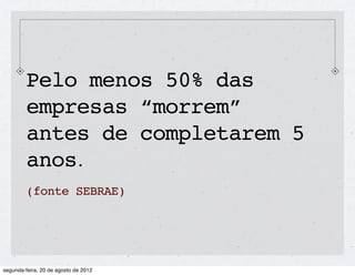 Pelo menos 50% das
empresas “morrem”
antes de completarem 5
anos.
(fonte SEBRAE)
 
