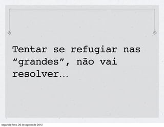 Tentar se refugiar nas
“grandes”, não vai
resolver...
 