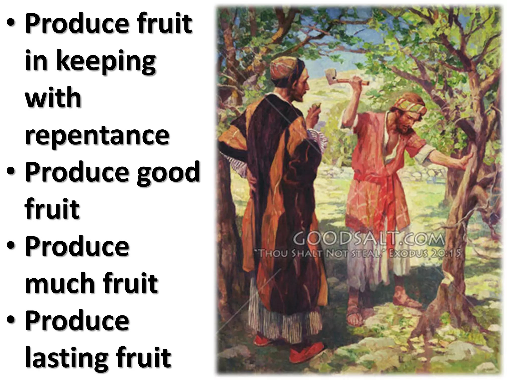 • Produce fruit
  in keeping
  with
  repentance
• Produce good
  fruit
• Produce
  much fruit
• Produce
  lasting fruit
 