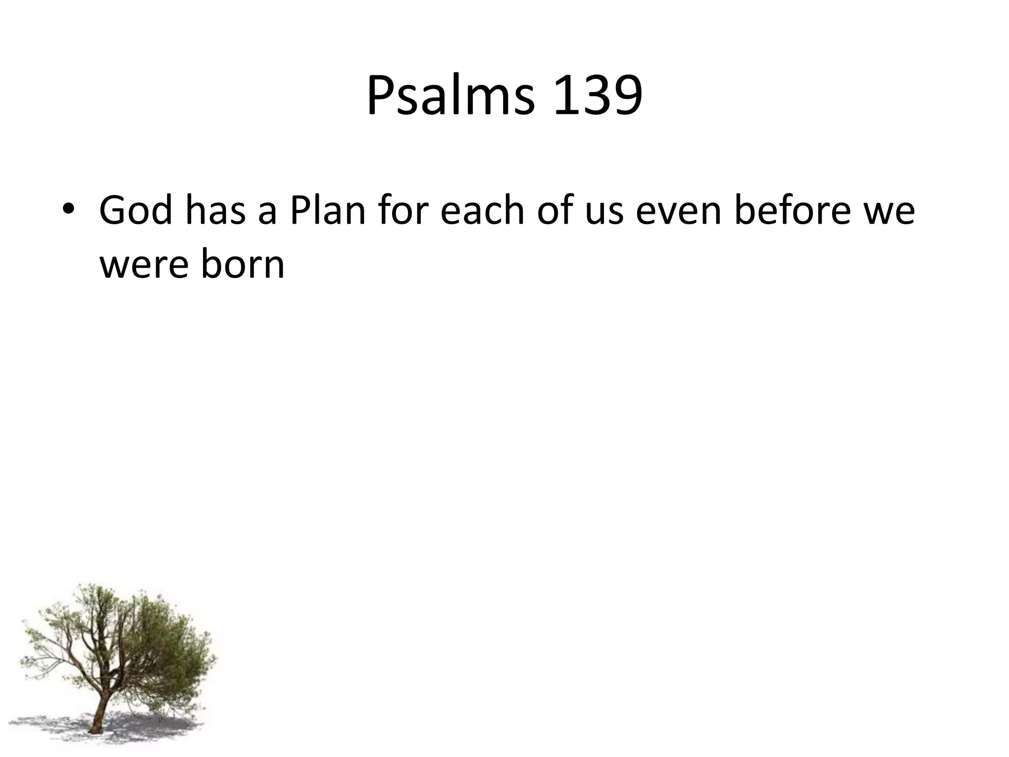 Psalms 139
• God has a Plan for each of us even before we
  were born
 