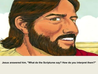 Jesus answered him, "What do the Scriptures say? How do you interpret them?"
 