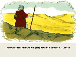 There was once a man who was going down from Jerusalem to Jericho.
 
