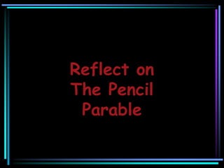 Reflect on
The Pencil
Parable
 