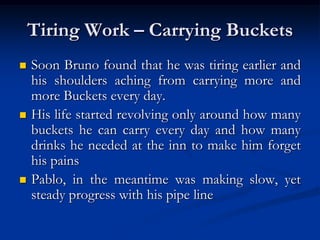 Tiring Work – Carrying Buckets
   Soon Bruno found that he was tiring earlier and
    his shoulders aching from carrying ...