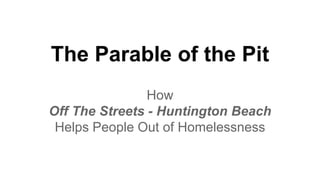 The Parable of the Pit
How
Off The Streets - Huntington Beach
Helps People Out of Homelessness
 