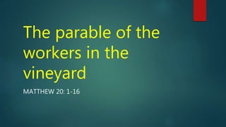 The parable of the
workers in the
vineyard
MATTHEW 20: 1-16
 