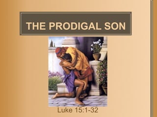 THE PRODIGAL SON Luke 15:1-32 