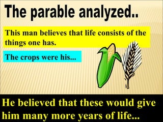 This man believes that life consists of the
things one has.
The crops were his...




He believed that these would give
him many more years of life...
 