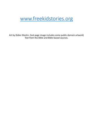 www.freekidstories.org
Art by Didier Martin. (last page image includes some public domain artwork)
Text from the Bible and Bible-based sources.
 