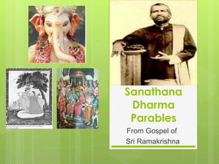 Sanathana
 Dharma
 Parables
From Gospel of
Sri Ramakrishna
 