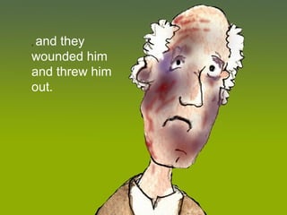 , and they
wounded him
and threw him
out.
 