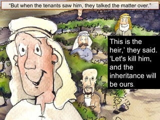 “But when the tenants saw him, they talked the matter over.”
This is the
heir,’ they said.
‘Let's kill him,
and the
inheritance will
be ours.
 