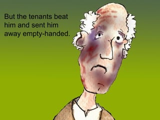 But the tenants beat
him and sent him
away empty-handed.
 