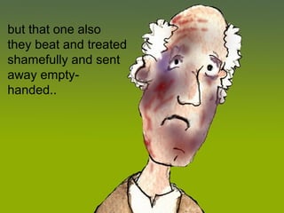 but that one also
they beat and treated
shamefully and sent
away empty-
handed..
 