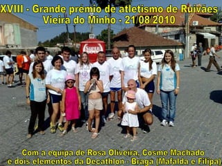 XVIII - Grande prémio de atletismo de Ruivães Vieira do Minho - 21/08/2010 Com a equipa de Rosa Oliveira, Cosme Machado e dois elementos da Decathlon - Braga (Mafalda e Filipa). 